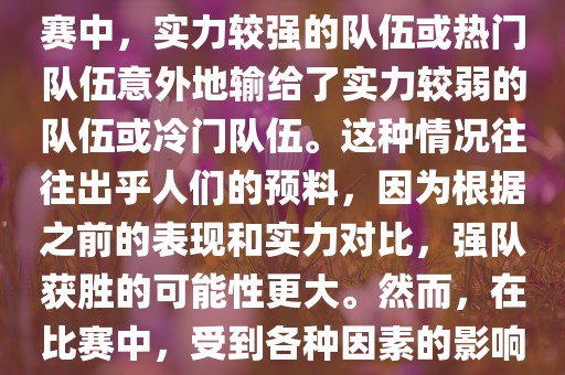 世界杯爆冷指的是在世界杯比赛中，实力较强的队伍或热门队伍意外地输给了实力较弱的队伍或冷门队伍。这种情况往往出乎人们的预料，因为根据之前的表现和实力对比，强队获胜的可能性更大。然而，在比赛中，受到各种因素的影响，结果可能出乎预料。
