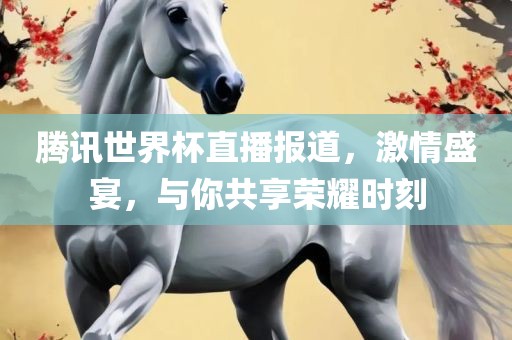 腾讯世界杯直播报道，激情盛宴，与你共享荣耀时刻沧州禾苗留学中介服务有限公司