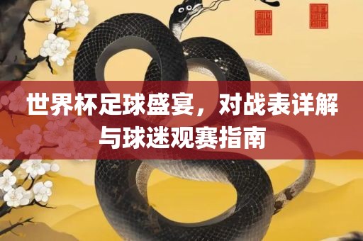 世界杯足球盛宴，对战表详解与球迷观赛指南沧州禾苗留学中介服务有限公司