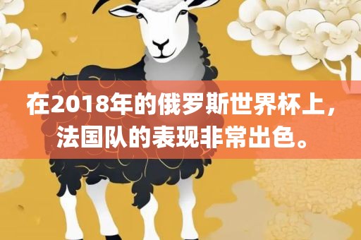 在2018年的俄罗斯世界杯上，法国队的表现非常出色。沧州禾苗留学中介服务有限公司