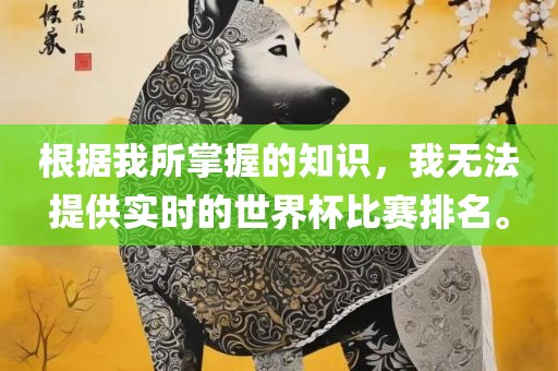 根据我所掌握的知识，我无法提供实时的世界杯比赛排名。