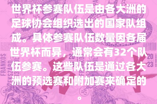 世界杯参赛队伍是由各大洲的足球协会组织选出的国家队组成。具体参赛队伍数量因各届世界杯而异，通常会有32个队伍参赛。这些队伍是通过各大洲的预选赛和附加赛来确定的。