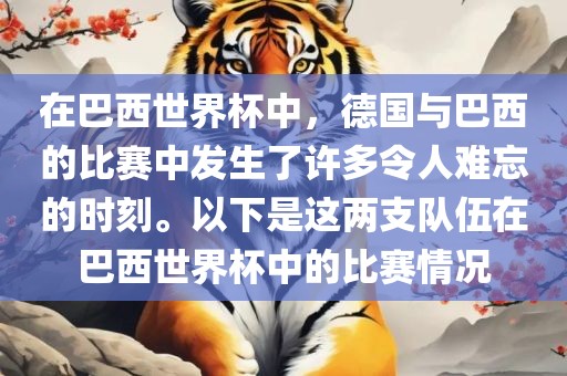 在巴西世界杯中，德国与巴西的比赛中发生了许多令人难忘的时刻。以下是这两支队伍在巴西世界杯中的比赛情况