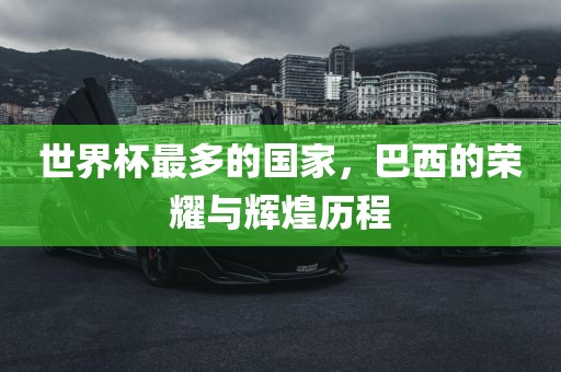 世界杯最多的国沧州禾苗留学中介服务有限公司家，巴西的荣耀与辉煌历程