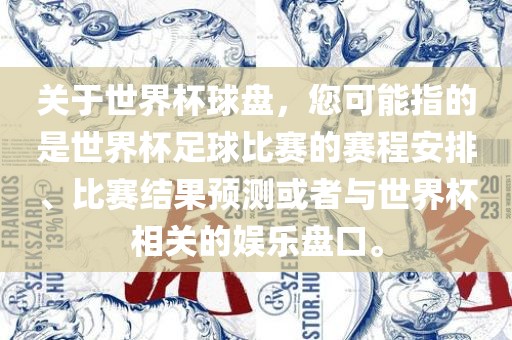 关于世界杯球盘，您可能指的是世界杯足球比赛的赛程安排、比赛结果预测或者与世界杯相关的娱乐盘口。沧州禾苗留学中介服务有限公司