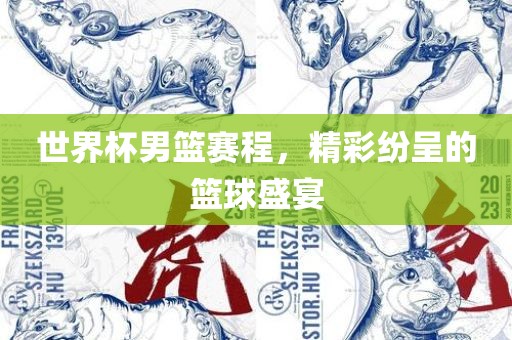 世界杯男篮赛程，精彩纷呈的篮球盛沧州禾苗留学中介服务有限公司宴