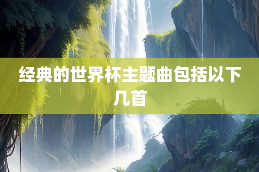 经典的世界杯主题曲包括以下几首沧州禾苗留学中介服务有限公司