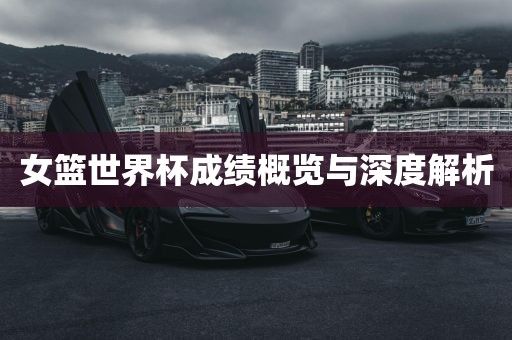 女篮世界杯成绩概览与深度解析沧州禾苗留学中介服务有限公司