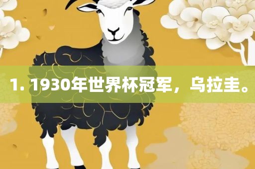 1. 1930年世界杯冠军，乌拉圭。