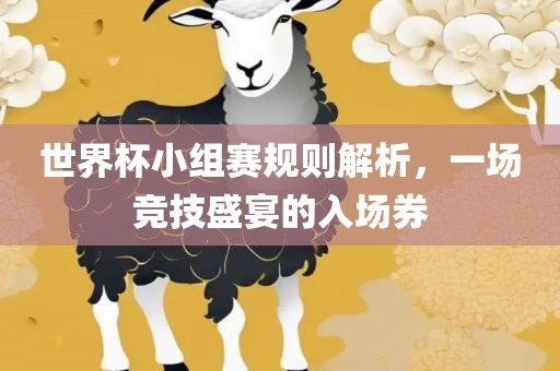 世界杯小组赛规则解析，一场竞技盛宴的入场券