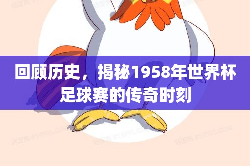回顾历史，揭秘1958年世界杯足球赛的传奇时刻