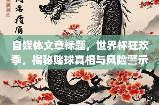 自媒体文章标题，世界杯狂欢季，揭秘赌球真相与风险警示