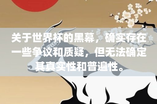 关于世界杯的黑幕，确实存在一些争议和质沧州禾苗留学中介服务有限公司疑，但无法确定其真实性和普遍性。