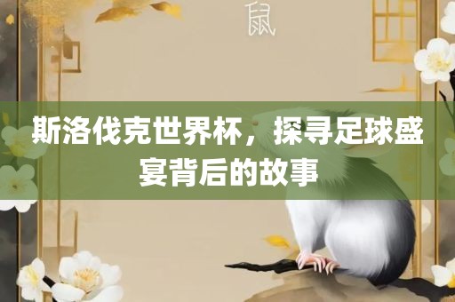 斯洛伐克世界杯，探寻足球盛宴背后的故事沧州禾苗留学中介服务有限公司