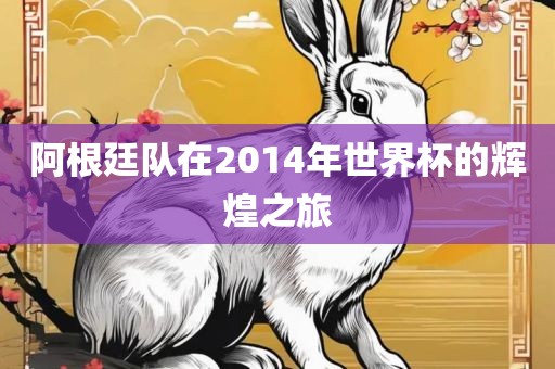 阿根廷队在2014年世界杯的辉煌之旅沧州禾苗留学中介服务有限公司