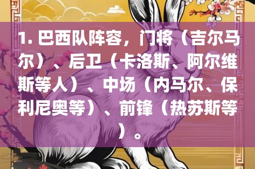 1. 巴西队阵容，门将（吉尔马尔）、后卫（卡洛斯、阿尔维斯等人）、中场（内马尔、保利尼奥等）、前锋（热苏斯等）。沧州禾苗留学中介服务有限公司