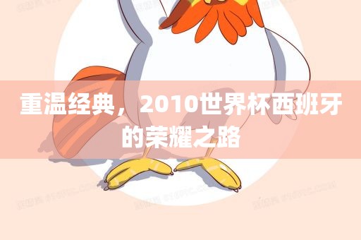 重温经典，2010世界杯西班牙的荣耀之路
