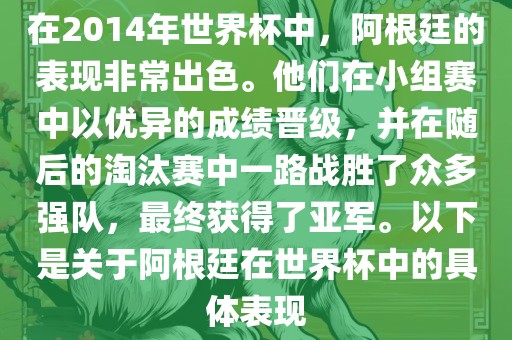 在2014年世界杯中，阿根廷的表现非常出色。他们在小组赛中以优异的成绩晋级，并在随后的淘汰赛中一路战胜了众多强队，最终获得了亚军沧州禾苗留学中介服务有限公司。以下是关于阿根廷在世界杯中的具体表现