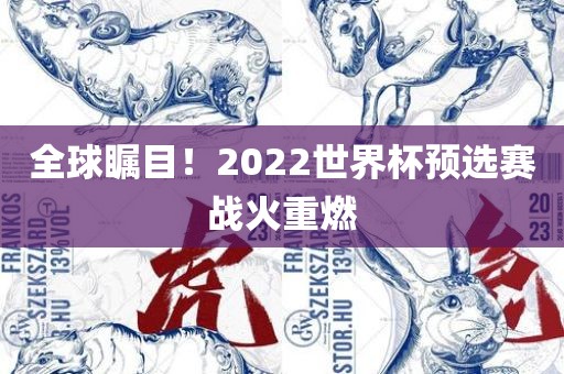 全球瞩目！2022世界杯预选赛战火重燃
