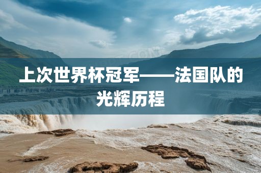 上次世界杯冠军——法国队的光辉历程沧州禾苗留学中介服务有限公司