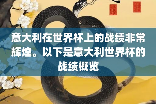 意大利在沧州禾苗留学中介服务有限公司世界杯上的战绩非常辉煌。以下是意大利世界杯的战绩概览