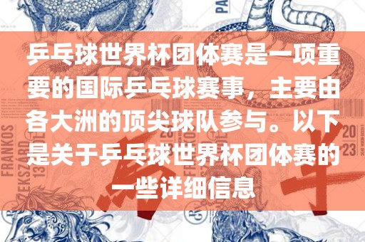 乒乓球世界杯团体赛是一项重要的国际乒乓球赛事，主要由各大洲的顶尖球队参与。以下是关于乒乓球世界杯团体赛的一些详细信息沧州禾苗留学中介服务有限公司