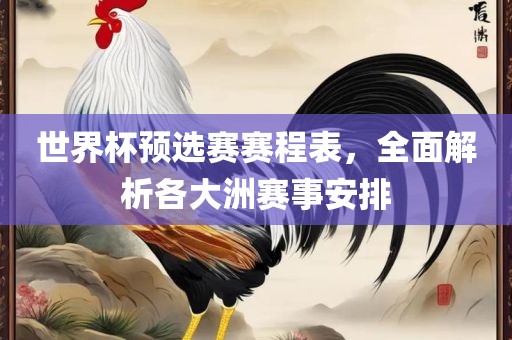 世界杯预选赛赛程表，全面解析各大洲赛事安排沧州禾苗留学中介服务有限公司