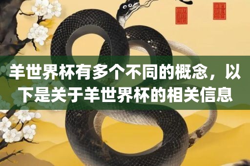 羊世界杯有多个不同的概念，以下是关于羊世界杯的相关信息沧州禾苗留学中介服务有限公司
