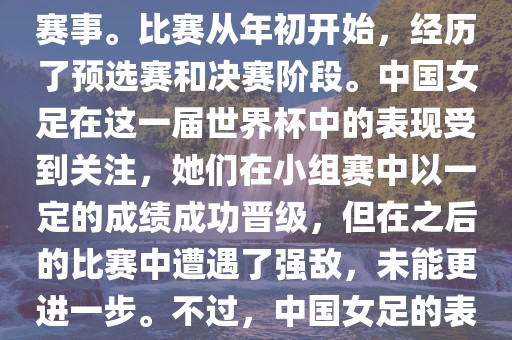 法国成功举办了这次女足世界杯，这也是法国首次举办这一赛事。比赛从年初开始，经历了预选赛和决赛阶段。中国女足在这一届世界杯中的表现受到关注，她们在小组赛中以一定的成绩成功晋级，但在之后的比赛中遭遇了强敌，未能更进一步。不过，中国女足的表现仍然得到了球迷和媒体的认可。