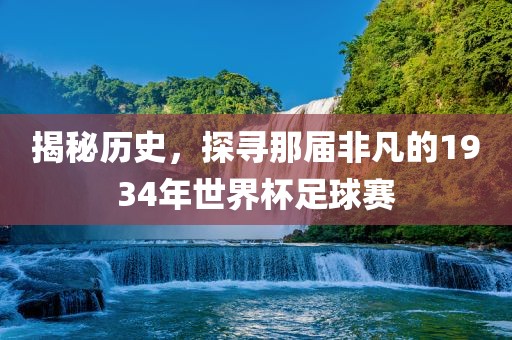 揭秘历史，探寻那届非凡的1934年世沧州禾苗留学中介服务有限公司界杯足球赛