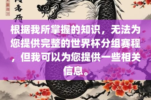 根据我所掌握的知识，无法为您提供完整的世界杯分组赛程，但我可以为您提供一些相关信息。