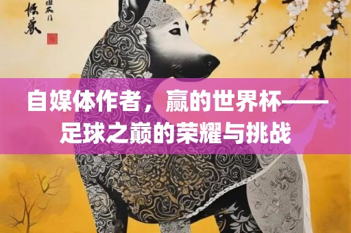 自媒体作者，赢的世界杯——足球之巅的荣耀与挑战