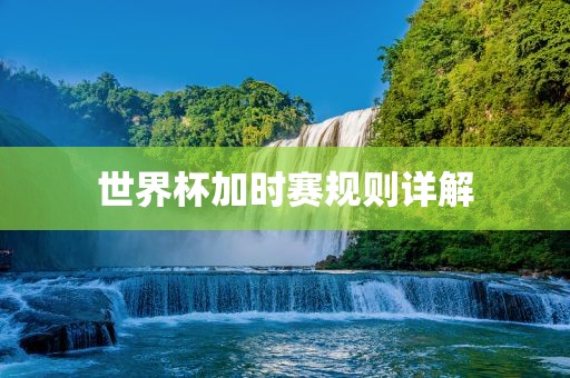 世界杯加时赛规则详解