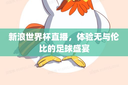 新浪世界杯直播，体验无与伦比的足球盛宴沧州禾苗留学中介服务有限公司