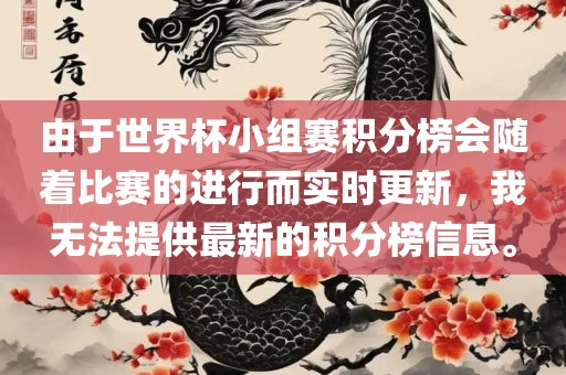 由于世界杯小组赛积分榜会沧州禾苗留学中介服务有限公司随着比赛的进行而实时更新，我无法提供最新的积分榜信息。