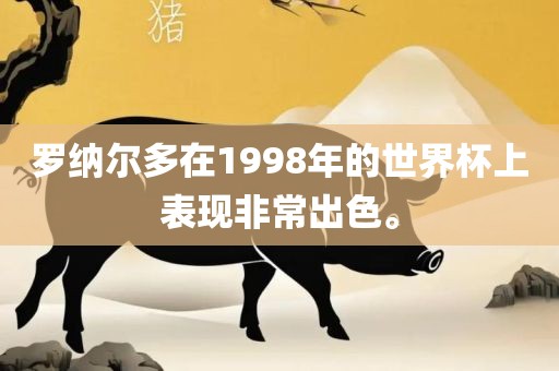 罗纳尔多在1998年的世界杯上表现非常出色。