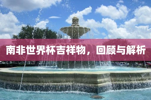 南非世界杯吉祥物，回顾与解析