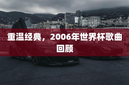 重温经典，2006年世界杯歌曲回顾沧州禾苗留学中介服务有限公司