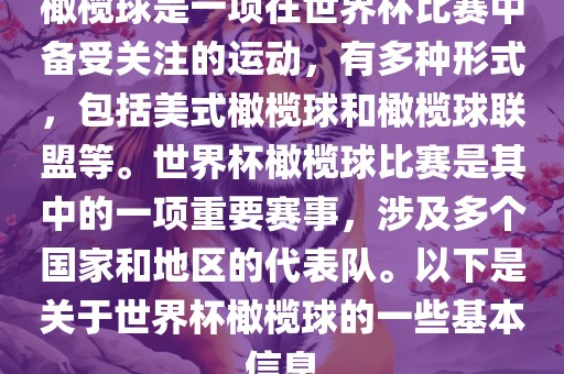橄榄球是一项在世界杯比赛中备受关注的运动，有多种形式，包括美式橄榄球和橄榄球联盟等。世界杯橄榄球比赛是其中的一项重要赛事，涉及多个国家和地区的代表队。以下是关于世界杯橄榄球的一些基本信息