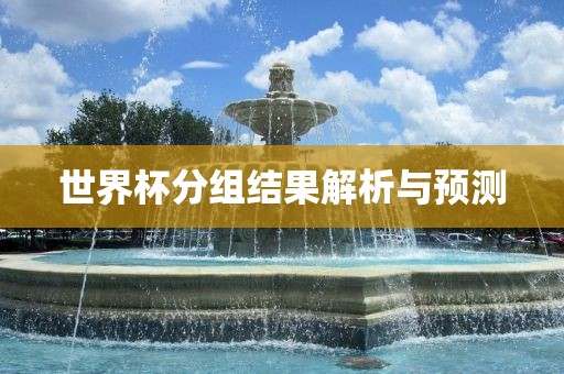 世界杯分组结果解析与预测