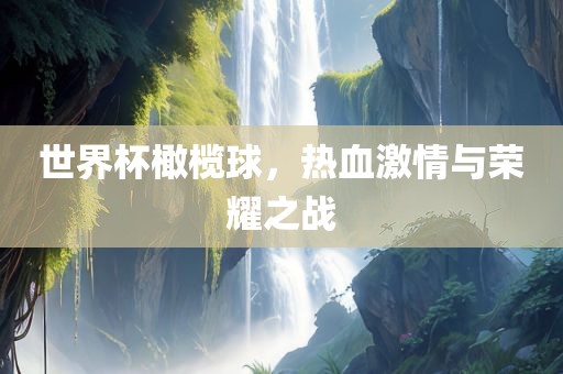 世界杯橄榄球，热血激情与荣耀之战