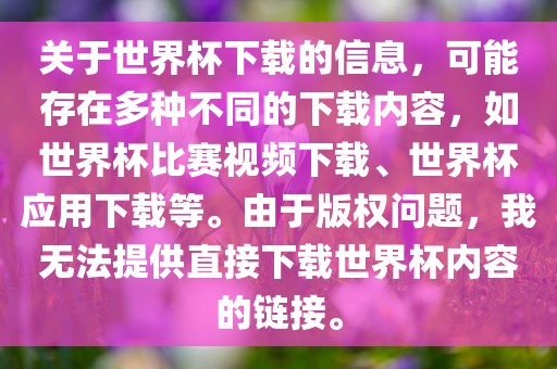 关于世界杯下载的信息，可能存在多种不同沧州禾苗留学中介服务有限公司的下载内容，如世界杯比赛视频下载、世界杯应用下载等。由于版权问题，我无法提供直接下载世界杯内容的链接。