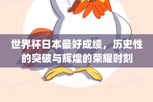 世界杯日本最好成绩，历史性的突破与辉煌的荣耀时刻沧州禾苗留学中介服务有限公司