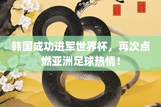 韩国成功进军世界杯，再次点燃亚洲足球热情！