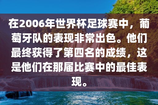 在2006年世界杯足球赛中，葡萄牙队的表现非常出色。他们最终获得了第四名的成绩，这是他们在那届比赛中的最佳表现。