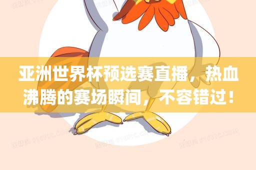亚洲世界杯预选赛直播，热血沸腾的赛场瞬间，不容错过！