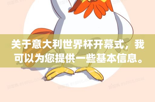 关于意大利世界杯开幕式，我可以为您提供一些基本信息。