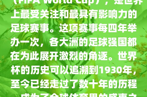 世界杯，全称国际足联世界杯（FIFA World Cup），是世界上最受关注和最具有影响力的足球赛事。这项赛事每四年举办一次，各大洲的足球强国都在为此展开激烈的角逐。世界杯的历史可以追溯到1930年，至今已经走过了数十年的历程，成为了全球体育界的盛事之一。沧州禾苗留学中介服务有限公司