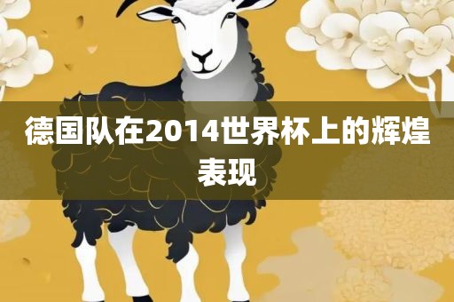 德国队在2014世界杯上的辉煌表现