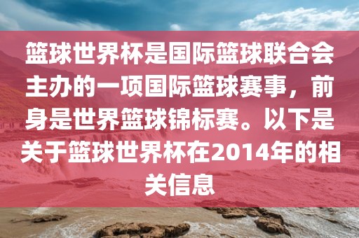 篮球世界杯是国际篮球联合会主办的一项国际篮球赛事，前身是世界篮球锦标赛。以下是关于篮球世界杯在2014年的相关信息沧州禾苗留学中介服务有限公司